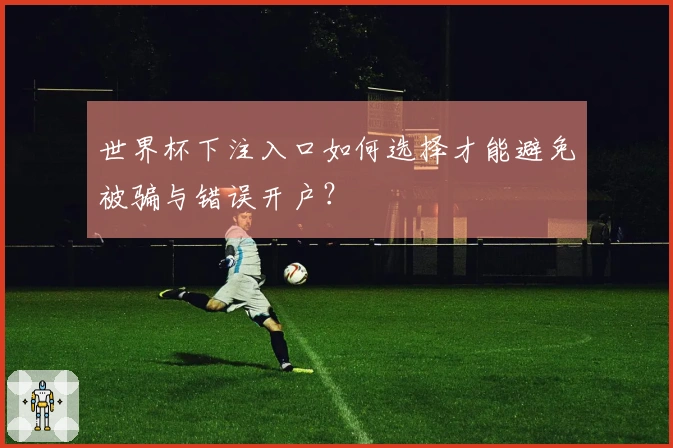 世界杯下注入口如何选择才能避免被骗与错误开户？