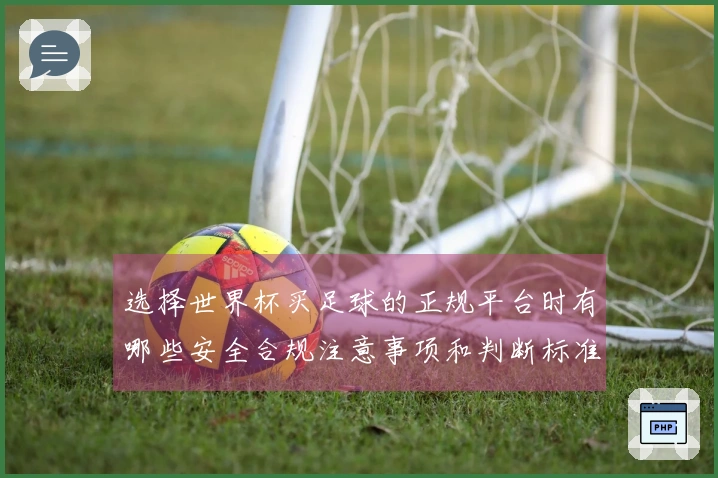 选择世界杯买足球的正规平台时有哪些安全合规注意事项和判断标准