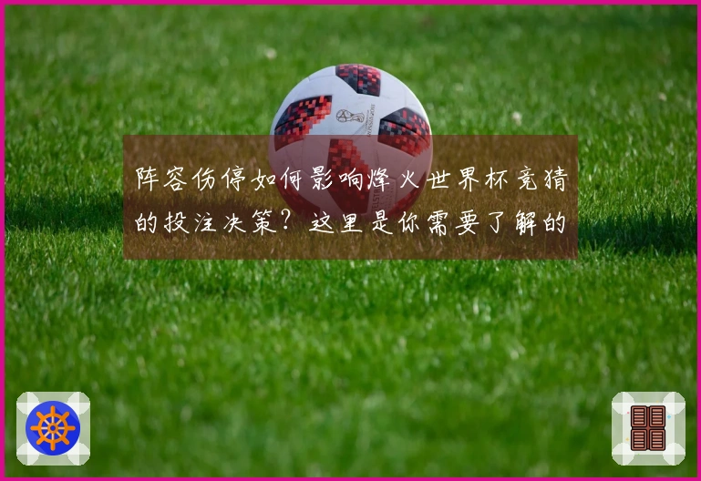 阵容伤停如何影响烽火世界杯竞猜的投注决策？这里是你需要了解的要点